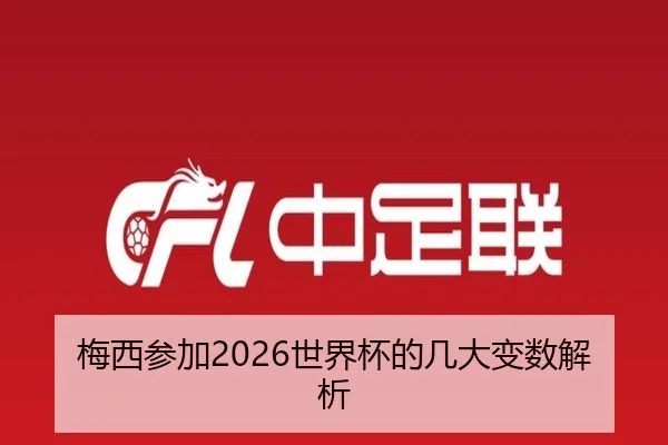 梅西参加2026世界杯的几大变数解析